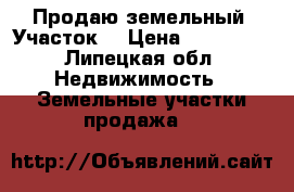 Продаю земельный. Участок  › Цена ­ 400 000 - Липецкая обл. Недвижимость » Земельные участки продажа   